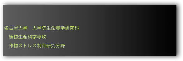 


名古屋大学　大学院生命農学研究科
　植物生産科学専攻
　作物ストレス制御研究分野